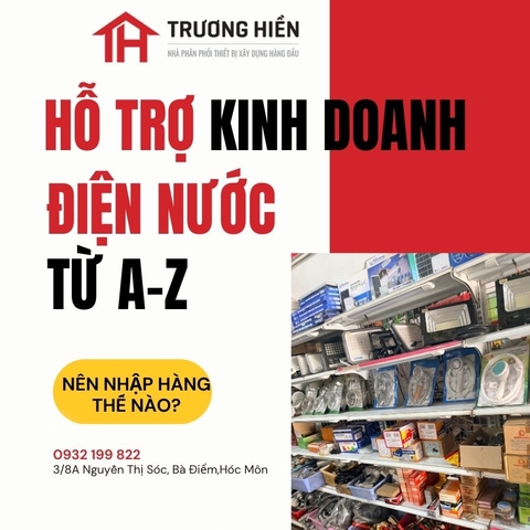 Trương Hiền – Kho Điện Nước Hỗ Trợ Mở Cửa Hàng Mới Từ A–Z