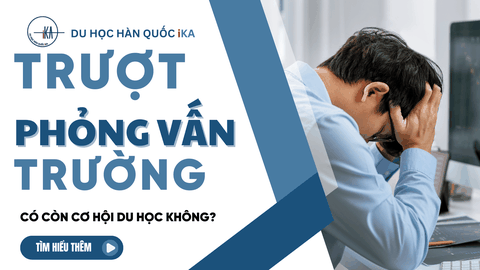 [2026] Trượt Phỏng Vấn Trường Có Còn Cơ Hội Đi Du Học Hàn Quốc Không?