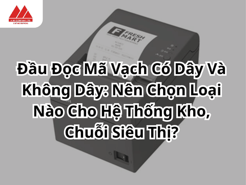 Đầu Đọc Mã Vạch Có Dây Và Không Dây: Nên Chọn Loại Nào Cho Hệ Thống Kho, Chuỗi Siêu Thị?