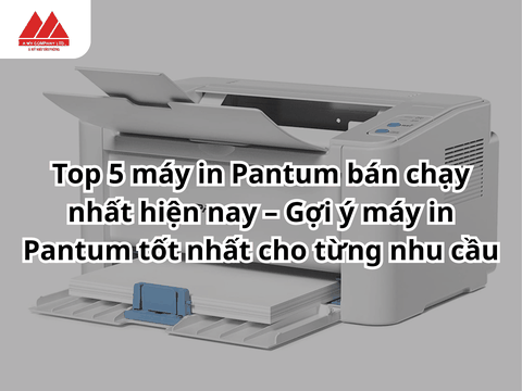 Top 5 máy in Pantum bán chạy nhất hiện nay – Gợi ý máy in Pantum tốt nhất cho từng nhu cầu