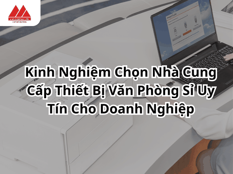 Kinh Nghiệm Chọn Nhà Cung Cấp Thiết Bị Văn Phòng Sỉ Uy Tín Cho Doanh Nghiệp