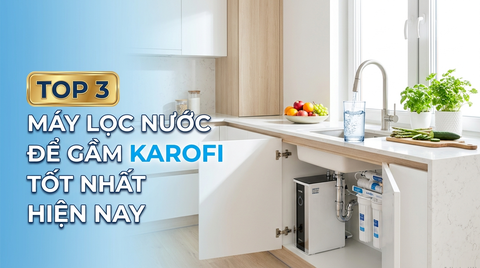 Top 3 máy lọc nước để gầm Karofi tốt nhất hiện nay – Nhỏ gọn, lọc sạch, đáng mua năm 2026