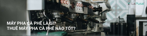Máy pha cà phê là gì? Thuê máy pha cà phê nào tốt?