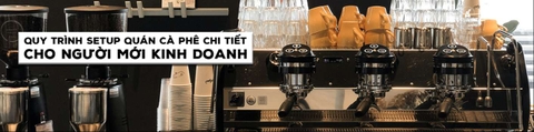 Quy trình setup quán cà phê chi tiết cho người mới kinh doanh