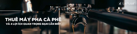 Thuê máy pha cà phê và 4 lợi ích quan trọng bạn cần biết