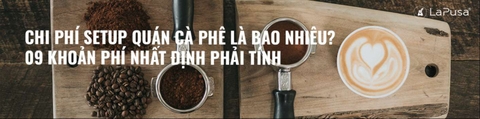 Chi phí setup quán cà phê là bao nhiêu? 09 khoản phí nhất định phải tính