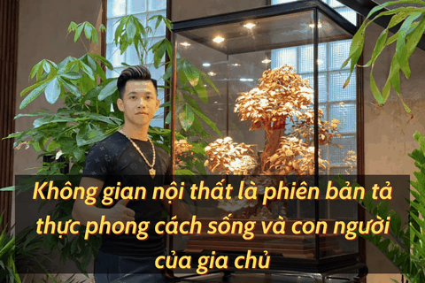 Không gian nội thất là phiên bản tả thực phong cách sống và con người của gia chủ