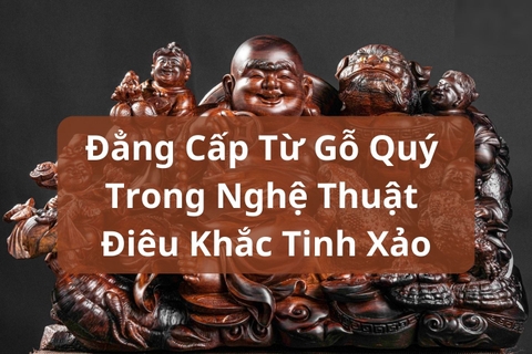 Sự Sang Trọng và Đẳng Cấp từ Gỗ Quý trong Nghệ Thuật Điêu Khắc Tinh Xảo