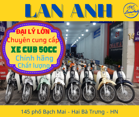 LAN ANH - ĐẠI LÝ LỚN CHUYÊN CUNG CẤP DÒNG XE CUB 50CC CHÍNH HÃNG, ĐẢM BẢO CHẤT LƯỢNG