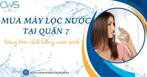 Mua Máy Lọc Nước Tại Quận 7: Nâng Tầm Chất Lượng Nước Sạch