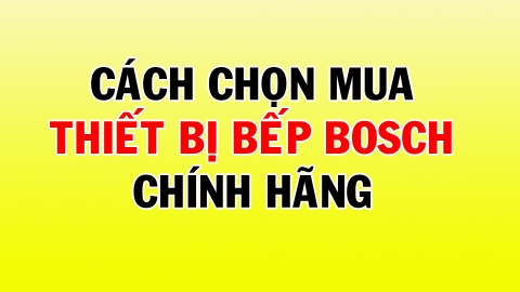 Cách chọn mua thiết bị bếp Bosch chính hãng tại Việt Nam