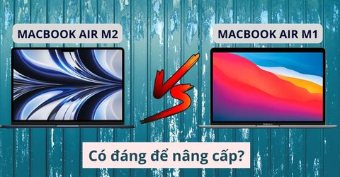 So sánh MacBook Air M2 và MacBook Air M1: Có đáng để nâng cấp?