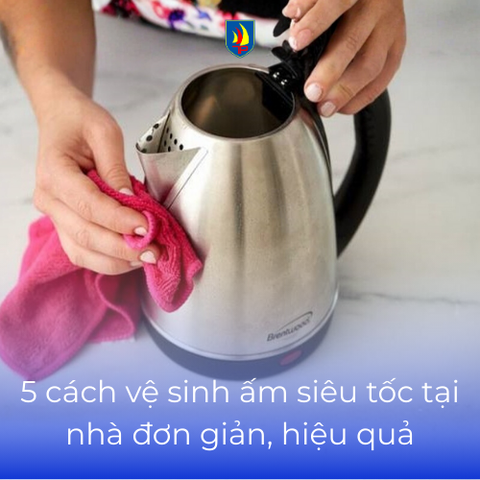 Bật mí 5 cách vệ sinh ấm siêu tốc tại nhà đơn giản, hiệu quả