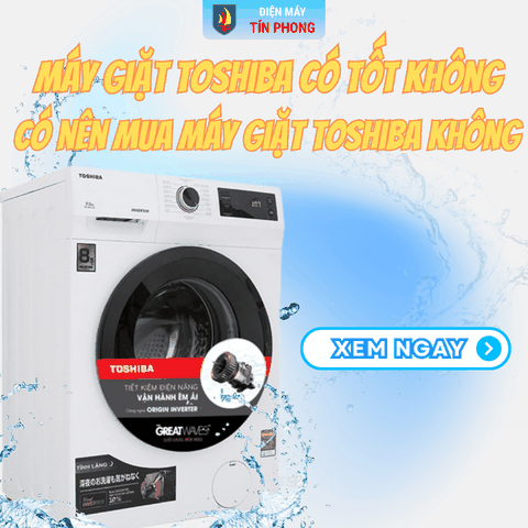Máy giặt Toshiba có tốt không? Có nên mua máy giặt Toshiba không?