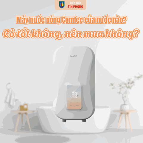 Máy nước nóng Comfee của nước nào? Có tốt không, nên mua không?
