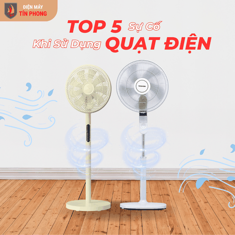 Các sự cố thường gặp khi sử dụng quạt điện và cách khắc phục tại nhà