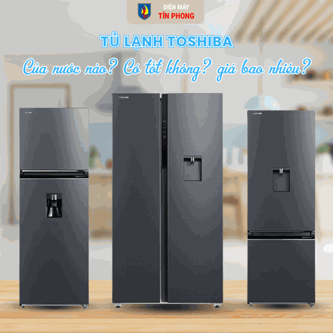 Tủ lạnh Toshiba của nước nào? Có tốt không? giá bao nhiêu?