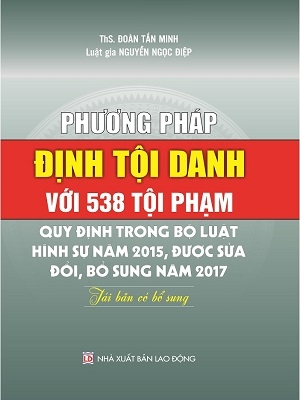 Phương Pháp Định Tội Danh Với 538 Tội Phạm Quy Định Trong Bộ Luật Hình Sự 2015, Được Sửa Đổi, Bổ Sung 2017 (Tái Bản Có Bổ Sung)