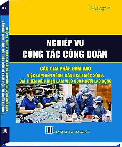 Nghiệp Vụ Công Tác Công Đoàn Nhằm Đảm Bảo Việc Làm Bền Vững, Nâng Cao Mức Sống, Cải Thiện Điều Kiện Làm Việc Của Công Nhân Lao Động