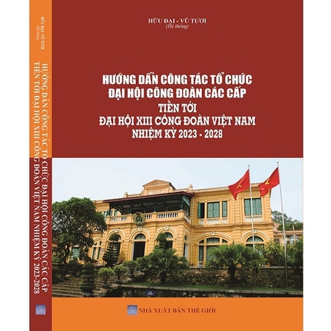 Sách - Hướng Dẫn Công Tác Tổ Chức Đại Hội Công Đoàn Các Cấp Tiến Tới Đại Hội XIII Công Đoàn Việt Nam Nhiệm Kỳ 2023-2028