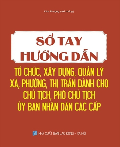 Sổ tay hướng dẫn tổ chức, xây dựng, quản lý xã, phường, thị trấn dành cho chủ tịch, phó chủ tịch ủy ban nhân dân các cấp