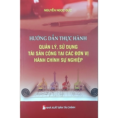 Sách - Hướng Dẫn Thực Hành Quản Lý, Sử Dụng Tài Sản Công Tại Các Đơn Vị Hành Chính Sự Nghiệp