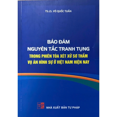 Sách - Bảo Đảm Nguyên Tắc Tranh Tụng Trong Phiên Tòa Xét Xử Sơ Thẩm Vụ Án Hình Sự Ở Việt Nam Hiện Nay