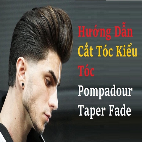 Hướng Dẫn Cắt Tóc Kiểu Tóc Pompadour Taper Fade