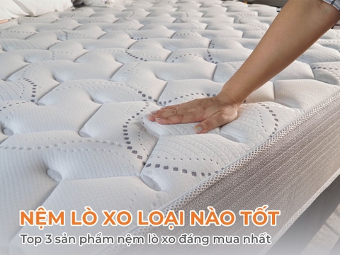 Nệm lò xo loại nào tốt, Top 3 sản phẩm nệm lò xo đáng mua nhất