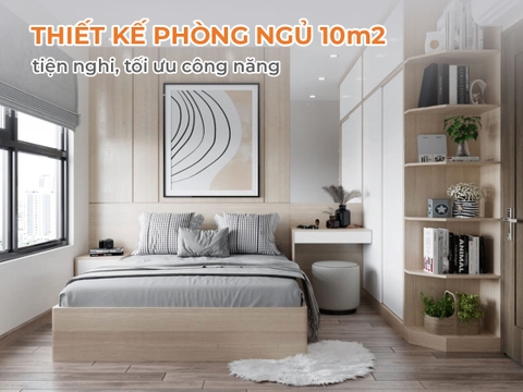 Thiết kế phòng ngủ 10m2 tiện nghi, tối ưu công năng
