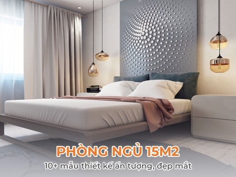 10+ mẫu phòng ngủ 15m2 ấn tượng, đẹp mắt không thể bỏ qua