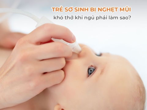Trẻ sơ sinh bị nghẹt mũi khó thở khi ngủ phải làm sao?