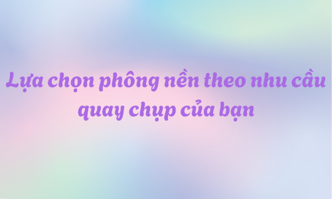 Lựa chọn phông nền theo nhu cầu quay chụp của bạn