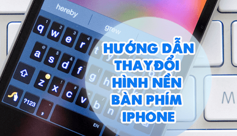 Cách cài đặt bàn phím iPhone cực đơn giản, thuận tiện cho người dùng