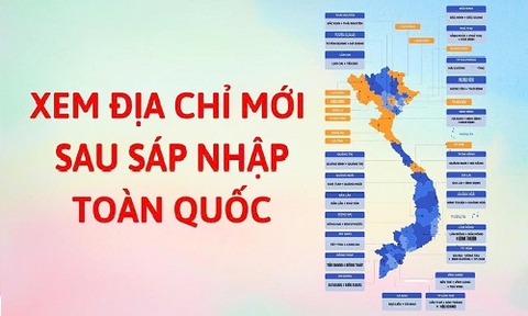 Hướng dẫn cách xem địa chỉ mới sau sáp nhập tỉnh, xã, huyện toàn quốc siêu chính xác và tiện lợi