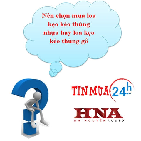 NÊN CHỌN LOA KẸO KÉO THÙNG NHỰA HAY LOA KẸO KÉO THÙNG GỖ?