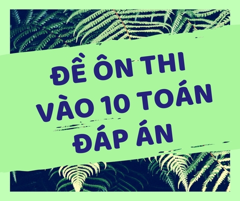 ĐỀ ÔN THI VÀO 10 + ĐÁP ÁN