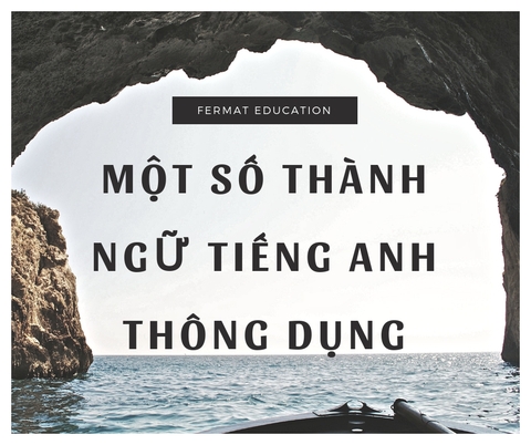 MỘT SỐ THÀNH NGỮ TIẾNG ANH THÔNG DỤNG 