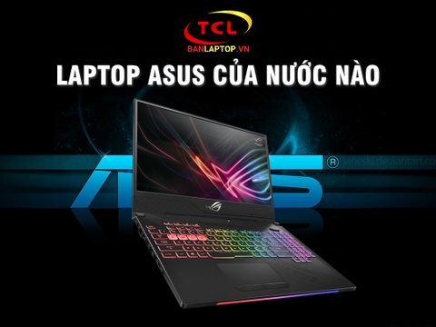 Laptop ASUS của nước nào? Review Laptop ASUS toàn diện