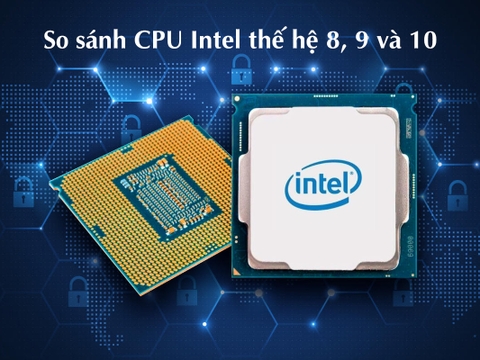 So sánh CPU Intel thế hệ 8, 9 và 10