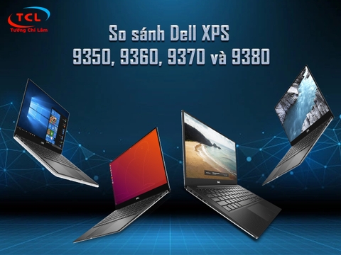 Đánh giá và so sánh các Laptop trong dòng Dell XPS 13: Dell XPS 9350, 9360, 9370 và 9380