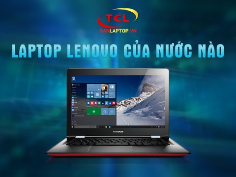Laptop Lenovo của nước nào? Những điểm nổi bật nhất của Laptop Lenovo