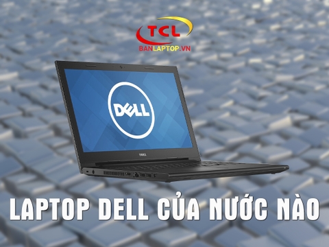 Laptop Dell của nước nào? Review mọi mặt của laptop Dell