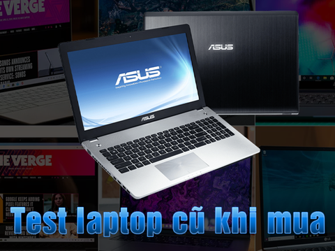 Tổng hợp 13 bước Test Laptop cũ: mua Laptop cũ cần kiểm tra những gì?