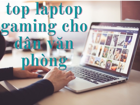 TOP 5 Laptop Văn Phòng Chơi Game Đỉnh Nhất