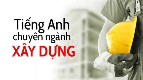 200++ Từ vựng tiếng Anh chuyên ngành xây dựng