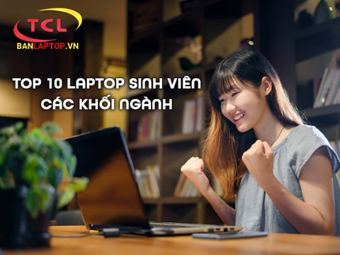 TOP 10 Laptop dành cho Sinh Viên tốt nhất 2022: Tư vấn toàn diện Laptop cho Sinh Viên tất cả khối ngành