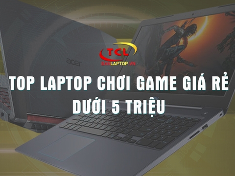 Điểm danh TOP 5 Laptop Chơi Game Dưới 5 Triệu mà không phải ai cũng biết