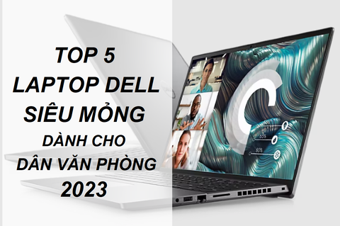 TOP 5 Mẫu Laptop Dell Văn Phòng siêu mỏng nhẹ dành cho văn phòng, doanh nhân