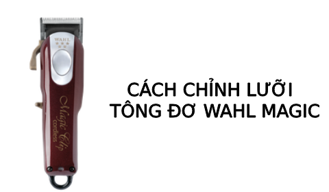 Cách căn chỉnh lưỡi Tông đơ pin Wahl Magic chính hãng